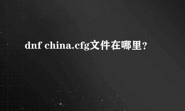 dnf china.cfg文件在哪里？