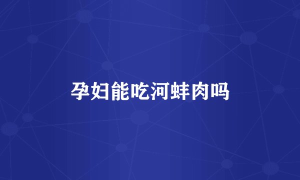 孕妇能吃河蚌肉吗