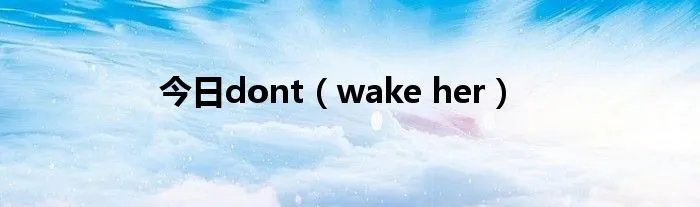 今日dont（wake her）