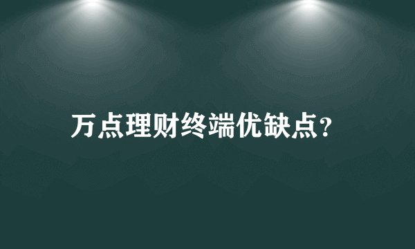 万点理财终端优缺点？