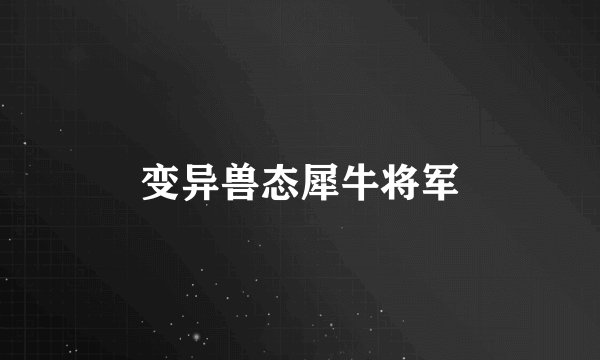 变异兽态犀牛将军
