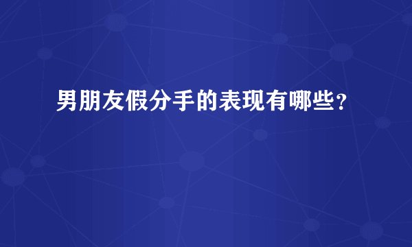 男朋友假分手的表现有哪些？
