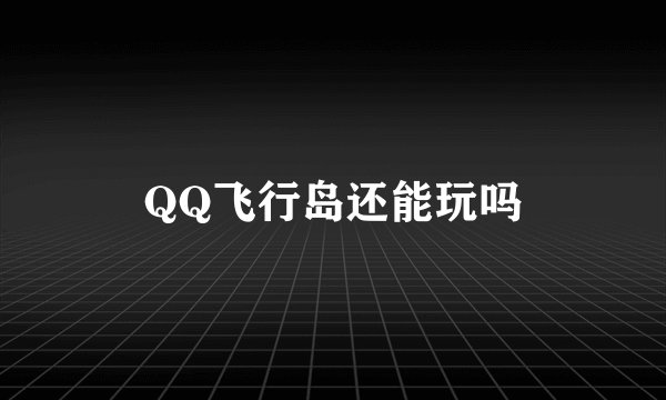 QQ飞行岛还能玩吗