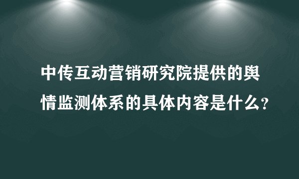 中传互动营销研究院提供的舆情监测体系的具体内容是什么？
