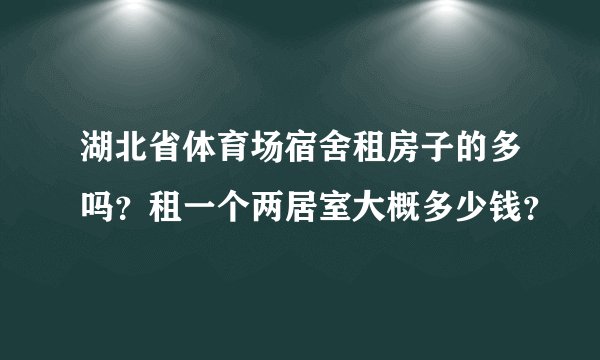 湖北省体育场宿舍租房子的多吗？租一个两居室大概多少钱？