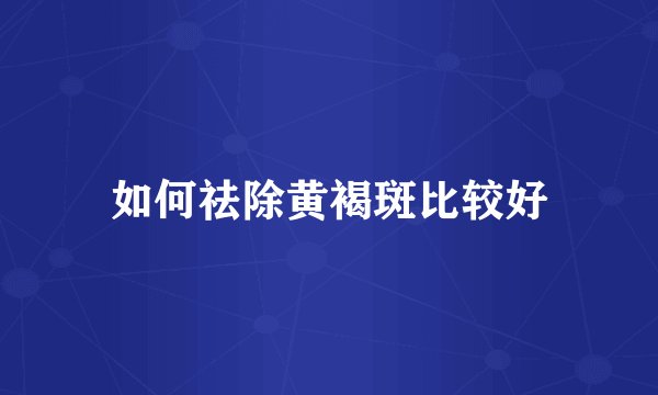 如何祛除黄褐斑比较好