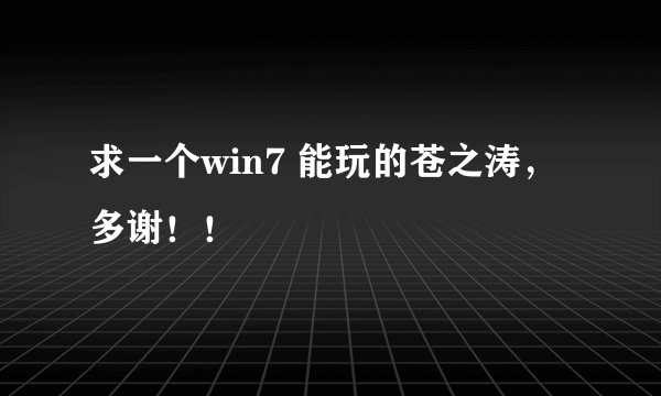求一个win7 能玩的苍之涛，多谢！！