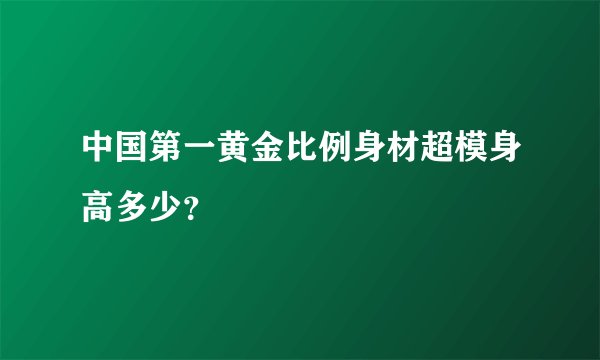 中国第一黄金比例身材超模身高多少?