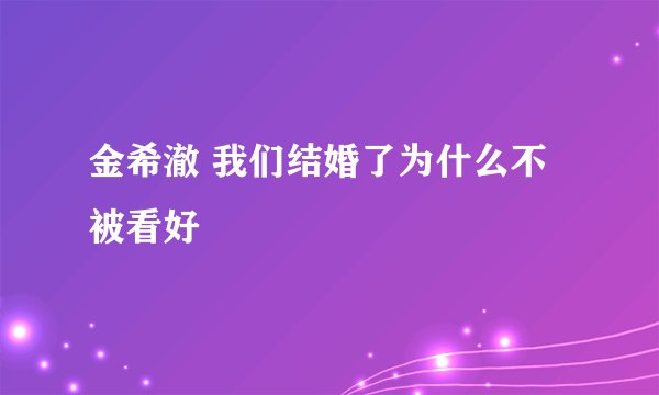 金希澈 我们结婚了为什么不被看好