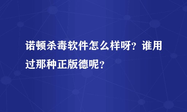 诺顿杀毒软件怎么样呀？谁用过那种正版德呢？