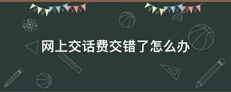 网上交话费交错了怎么办