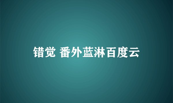 错觉 番外蓝淋百度云