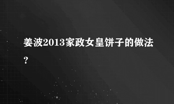 姜波2013家政女皇饼子的做法？