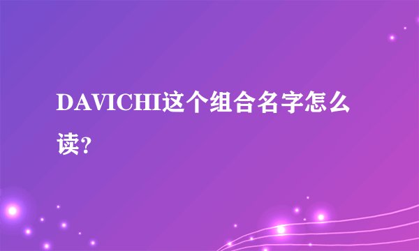 DAVICHI这个组合名字怎么读？