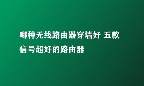 哪种无线路由器穿墙好 五款信号超好的路由器