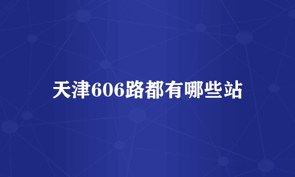 天津606路都有哪些站