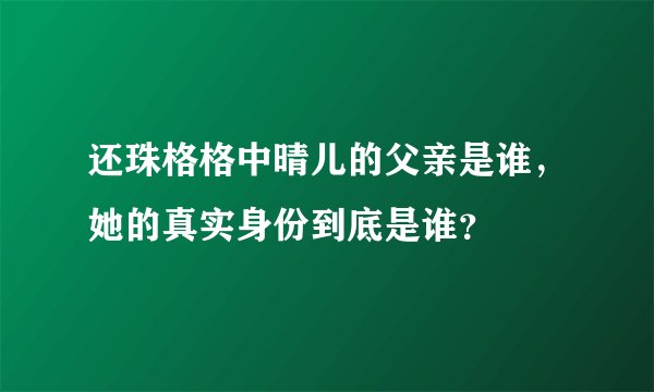 还珠格格中晴儿的父亲是谁，她的真实身份到底是谁？