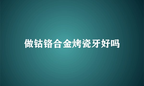 做钴铬合金烤瓷牙好吗