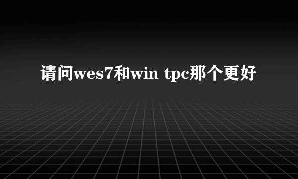 请问wes7和win tpc那个更好