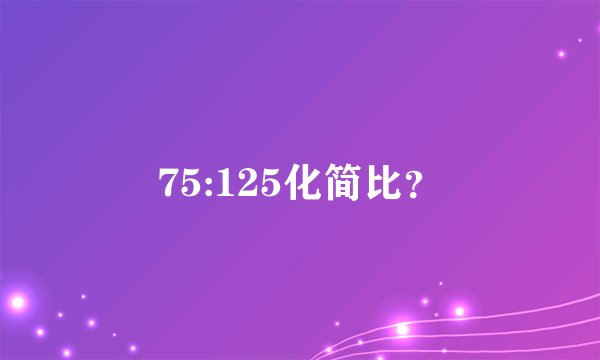 75:125化简比？