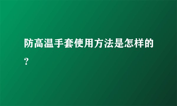 防高温手套使用方法是怎样的？