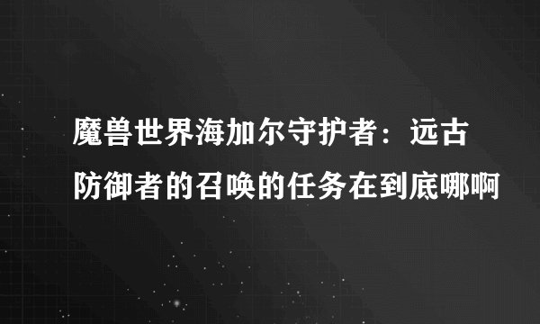 魔兽世界海加尔守护者:远古防御者的召唤的任务在到底哪啊