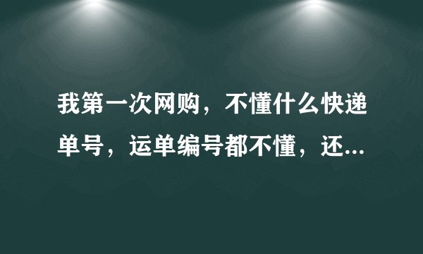 我第一次网购,不懂什么快递单号,运单编号都不懂,还有去收快递的时候,那么多快递,别人怎么知道哪个是