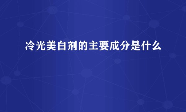 冷光美白剂的主要成分是什么