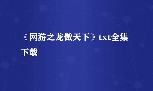 《网游之龙傲天下》txt全集下载