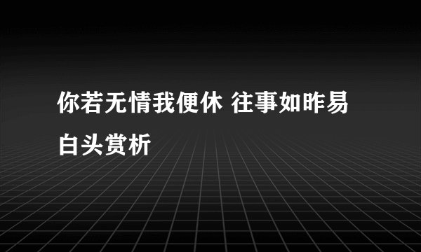 你若无情我便休 往事如昨易白头赏析