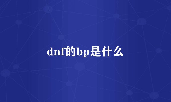 dnf的bp是什么