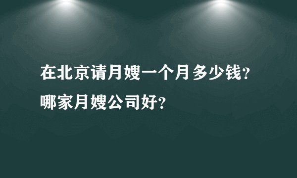 在北京请月嫂一个月多少钱？哪家月嫂公司好？