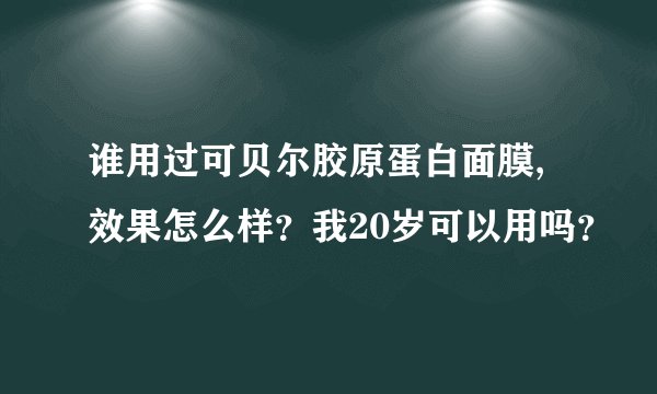 谁用过可贝尔胶原蛋白面膜,效果怎么样？我20岁可以用吗？