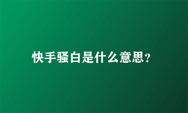快手骚白是什么意思？