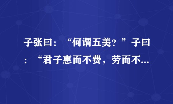 子张曰：“何谓五美？”子曰：“君子惠而不费，劳而不怨，欲而不