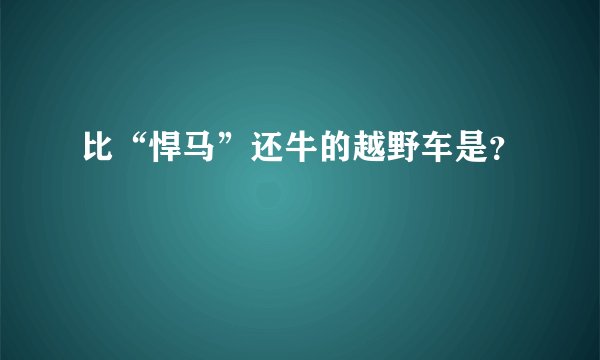 比“悍马”还牛的越野车是？