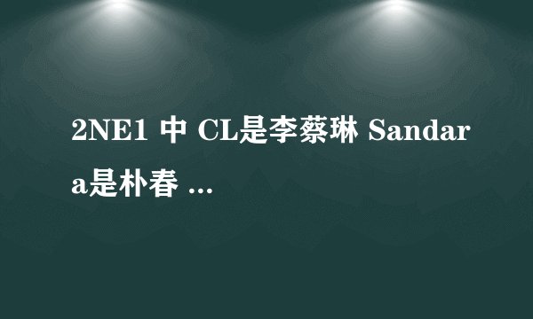 2NE1 中 CL是李蔡琳 Sandara是朴春 Dara是谁 Minzy是孔敏智 Bom又是她们四个中哪个人的名儿