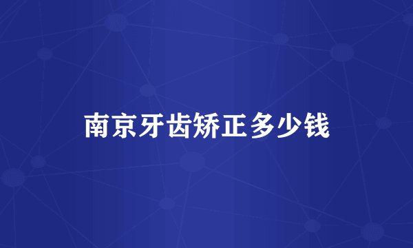 南京牙齿矫正多少钱
