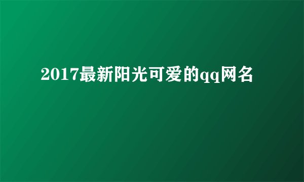 2017最新阳光可爱的qq网名