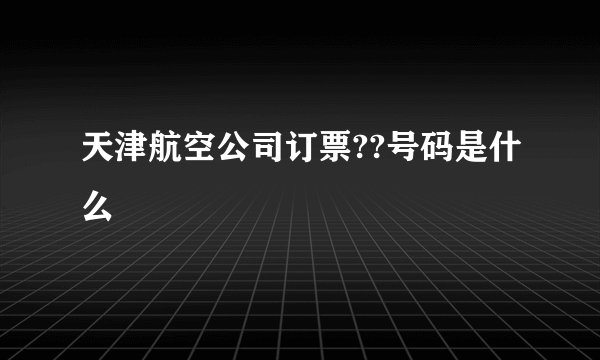 天津航空公司订票??号码是什么