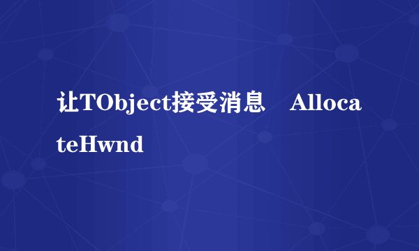 让TObject接受消息 AllocateHwnd