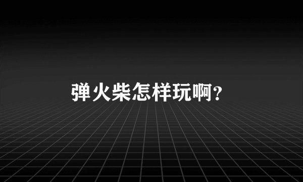 弹火柴怎样玩啊？