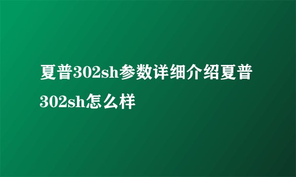 夏普302sh参数详细介绍夏普302sh怎么样