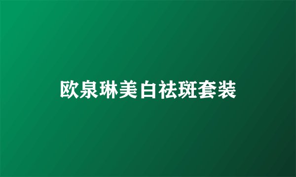 欧泉琳美白祛斑套装