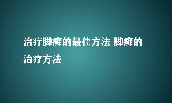 治疗脚癣的最佳方法 脚癣的治疗方法