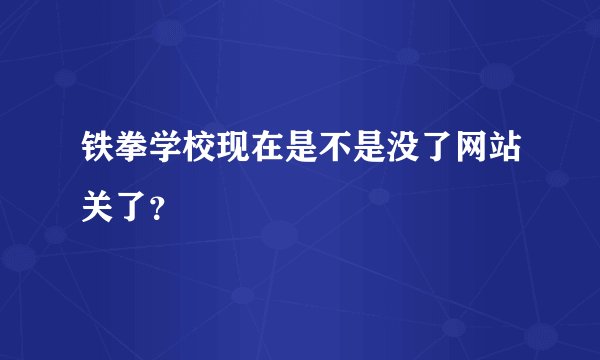 铁拳学校现在是不是没了网站关了？