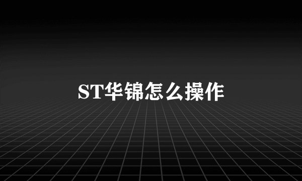 ST华锦怎么操作