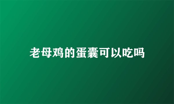 老母鸡的蛋囊可以吃吗