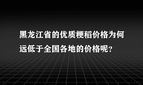 黑龙江省的优质粳稻价格为何远低于全国各地的价格呢?