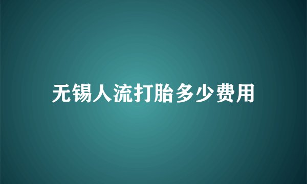 无锡人流打胎多少费用